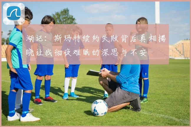 湖记：斯玛特续约失败背后真相揭晓让我彻夜难眠的深思与不安