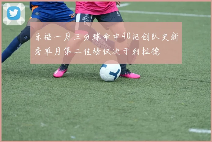 乐福一月三分球命中40记创队史新秀单月第二佳绩仅次于利拉德