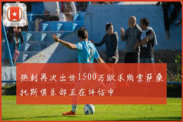 热刺再次出价1500万欧求购索萨桑托斯俱乐部正在评估中