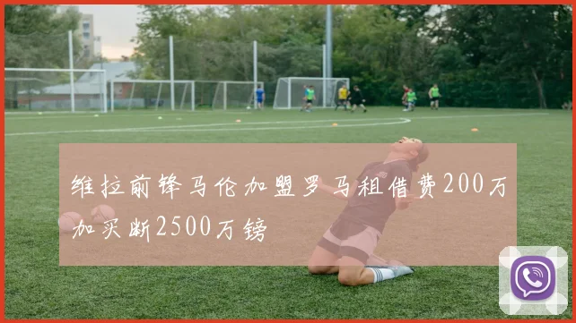维拉前锋马伦加盟罗马租借费200万加买断2500万镑