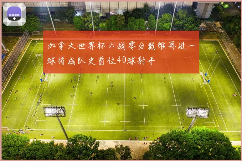 加拿大世界杯六战零分戴维再进一球将成队史首位40球射手