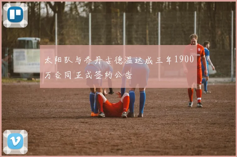 太阳队与乔丹古德温达成三年1900万合同正式签约公告