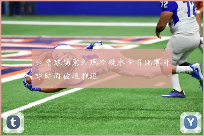 公牛球场意外现冷凝水今日比赛开球时间被迫推迟