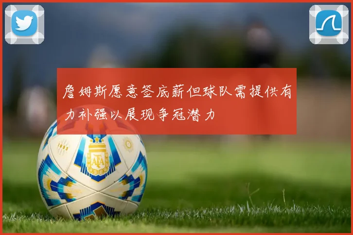 詹姆斯愿意签底薪但球队需提供有力补强以展现争冠潜力